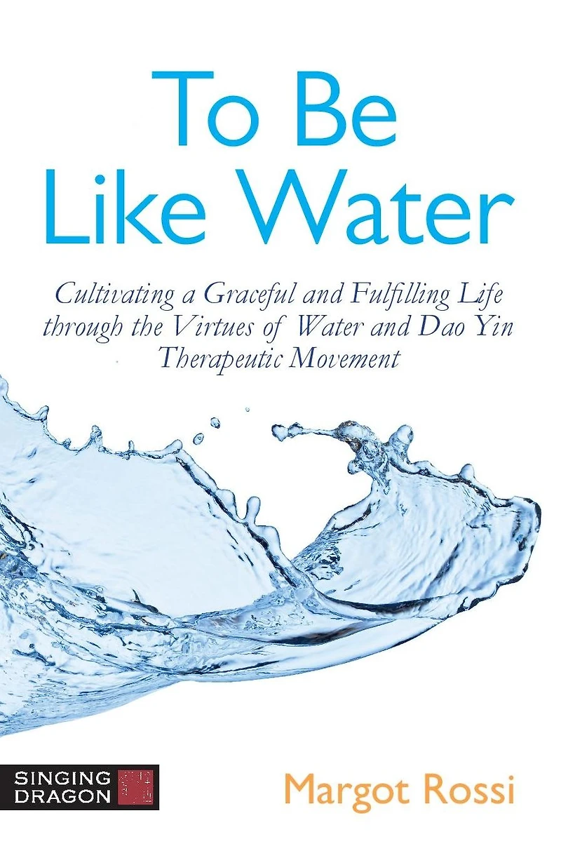 To Be Like Water: Cultivating a Graceful and Fulfilling Life through the Virtues of Water Dao Yin Therapeutic Movement