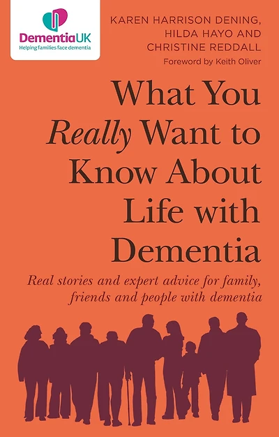 What You Really Want to Know About Life with Dementia: Real stories and expert advice for family, friends people dementia
