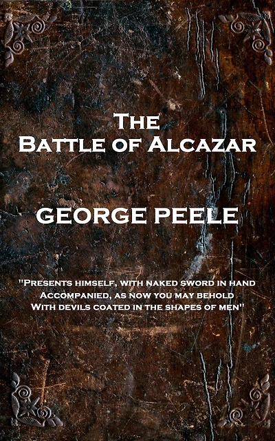The Battle of Alcazar: 'Presents himself, with naked sword in hand Accompanied, As now you may behold With Devils coated in the shapes of men''
