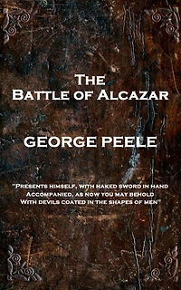The Battle of Alcazar: 'Presents himself, with naked sword in hand Accompanied, As now you may behold With Devils coated in the shapes of men''