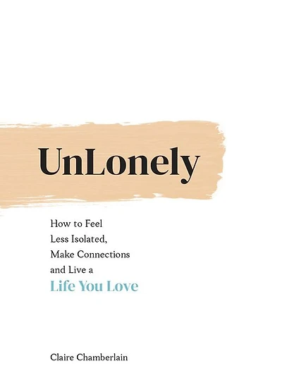 Unlonely: How to Feel Less Isolated, Make Connections and Live a Life You Love