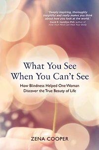 What You See When Can't See: How Blindness Helped One Woman Discover the True Beauty of Life