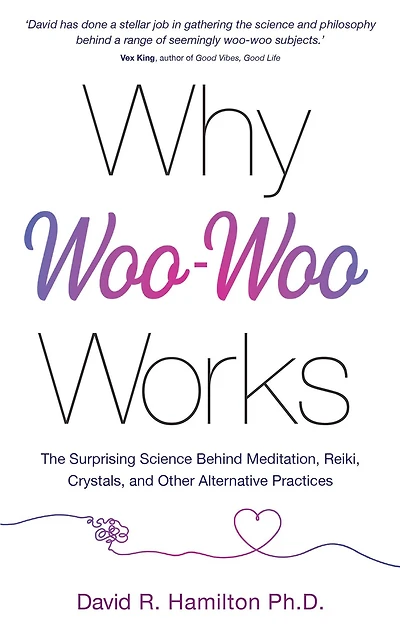 Why Woo-Woo Works: The Surprising Science Behind Meditation, Reiki, Crystals, and Other AlternativePractices