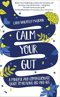 Calm Your Gut: A Mindful and Compassionate Guide to Healing IBD and IBS