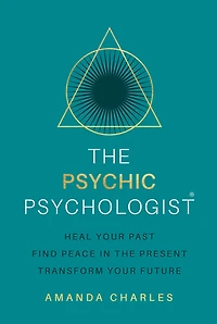 the Psychic Psychologist: Heal Your Past, Find Peace Present, Transform Future
