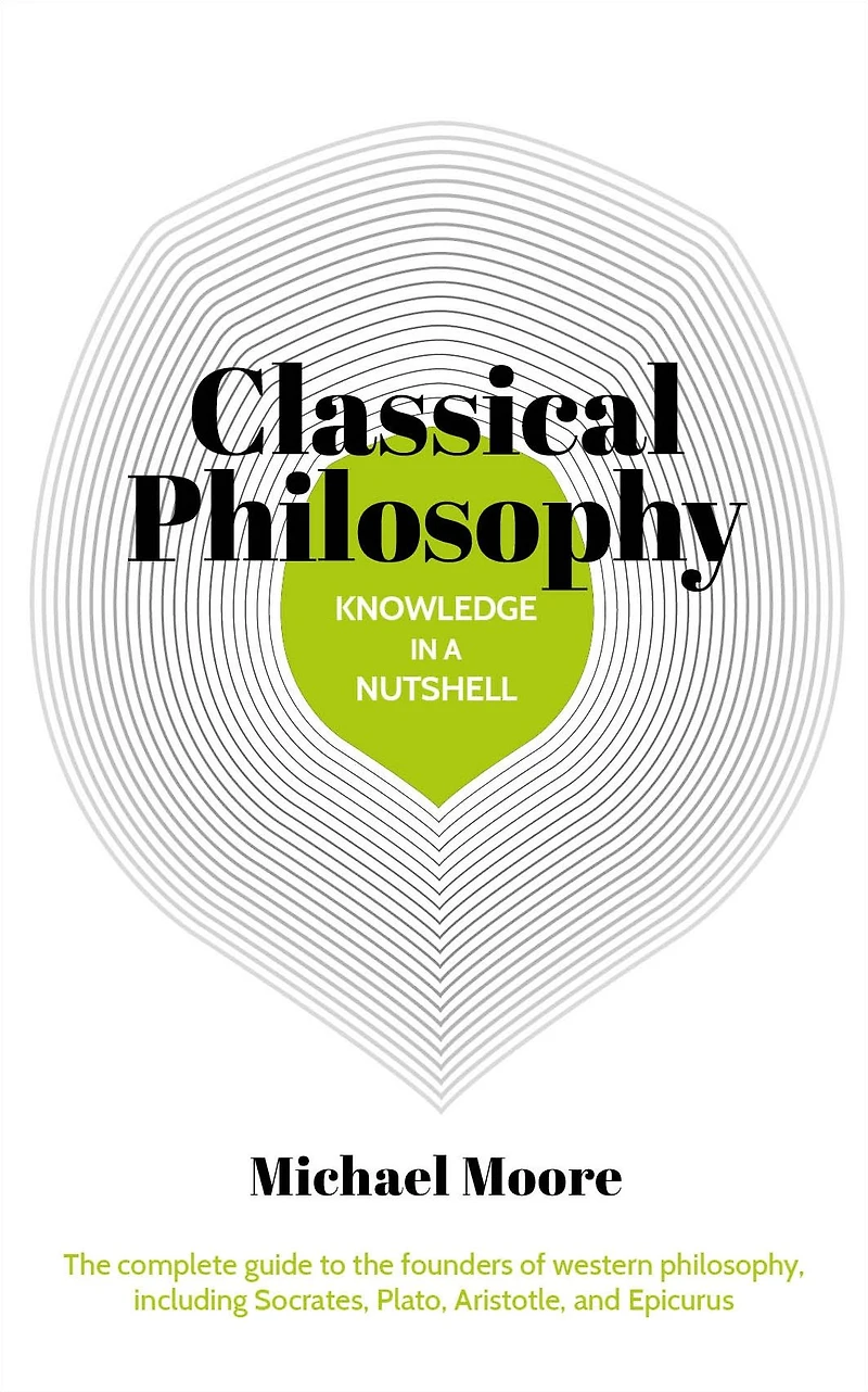 Knowledge a Nutshell: Classical Philosophy: the complete guide to founders of western philosophy, including Socrates, Plato, Aristotle, and Epicurus