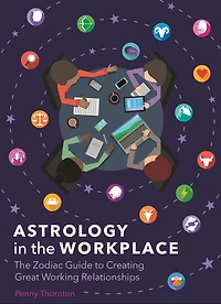 Astrology The Workplace: Zodiac Guide to Creating Great Working Relationships
