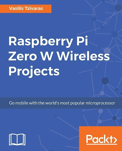 Raspberry Pi Zero W Wireless Projects: Build DIY wireless projects using the Raspberry Pi Zero W board