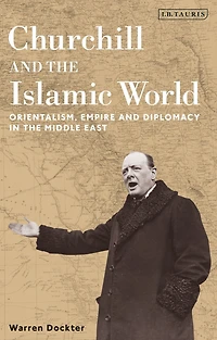 Churchill and the Islamic World: Orientalism, Empire Diplomacy Middle East