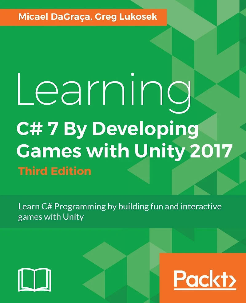 Learning C# 7 By Developing Games with Unity 2017 - Third Edition: Develop your first interactive 2D and 3D platform game by learning the fundamentals of C#