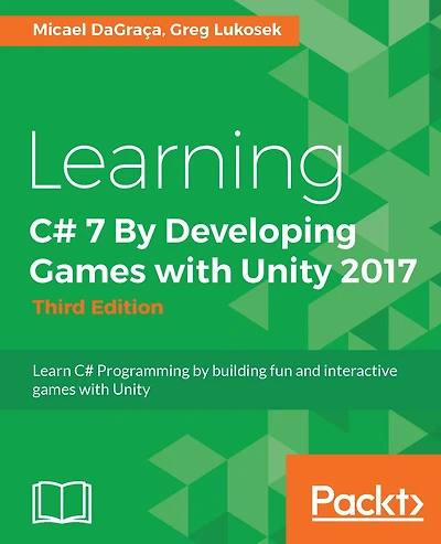 Learning C# 7 By Developing Games with Unity 2017 - Third Edition: Develop your first interactive 2D and 3D platform game by learning the fundamentals of C#