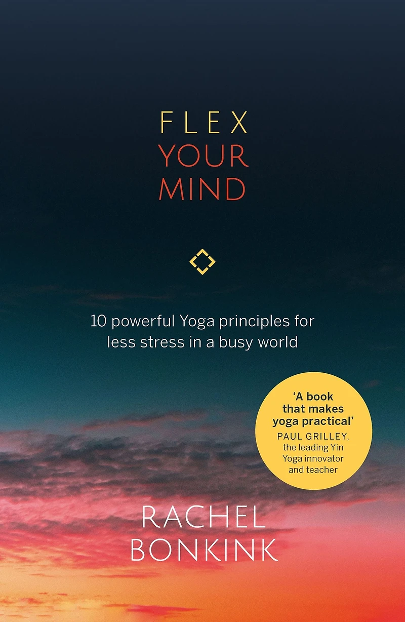 Flex Your Mind: 10 powerful Yoga principles for less stress a busy world