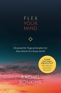 Flex Your Mind: 10 powerful Yoga principles for less stress a busy world