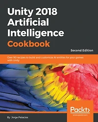 Unity 2018 Artificial Intelligence Cookbook: Over 90 recipes to build and customize AI entities for your games with Unity