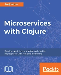 Microservices with Clojure: Develop event-driven, scalable, and reactive microservices with real-time monitoring