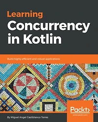Learning Concurrency in Kotlin: Build highly efficient and scalable applications