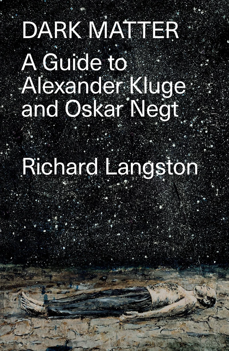 Dark Matter: Defiance of Catastrophic Modernity: A Fieldguide to Alexander Kluge and Oskar Negt