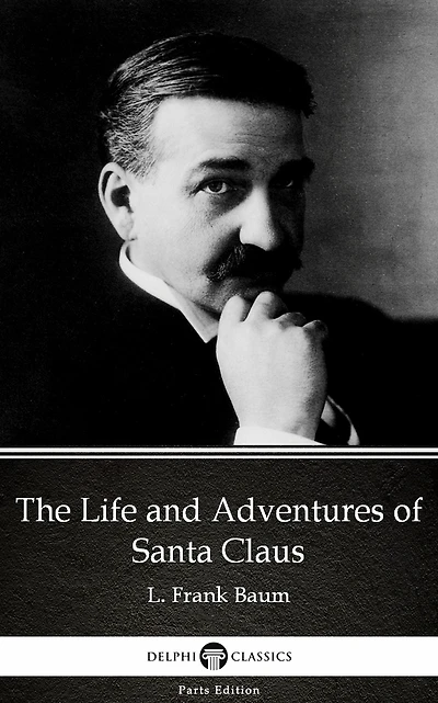 The Life and Adventures of Santa Claus by L. Frank Baum - Delphi Classics (Illustrated)