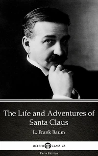 The Life and Adventures of Santa Claus by L. Frank Baum - Delphi Classics (Illustrated)