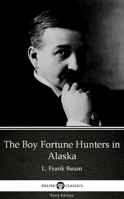 The Boy Fortune Hunters in Alaska by L. Frank Baum - Delphi Classics (Illustrated)