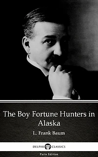 The Boy Fortune Hunters in Alaska by L. Frank Baum - Delphi Classics (Illustrated)