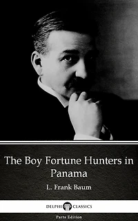 The Boy Fortune Hunters in Panama by L. Frank Baum - Delphi Classics (Illustrated)
