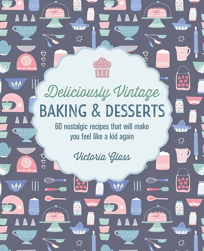 Deliciously Vintage Baking & Desserts: 60 nostalgic recipes that will make you feel like a kid again