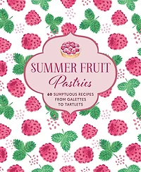 Summer Fruit Pastries: 60 sumptuous recipes from galettes to tartlets