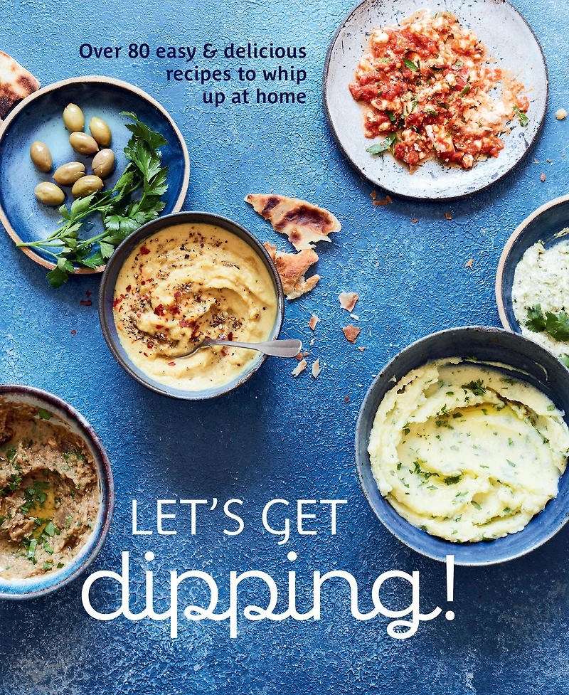 Let's Get dipping!: Over 80 easy & delicious recipes to whip up at home