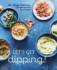 Let's Get dipping!: Over 80 easy & delicious recipes to whip up at home