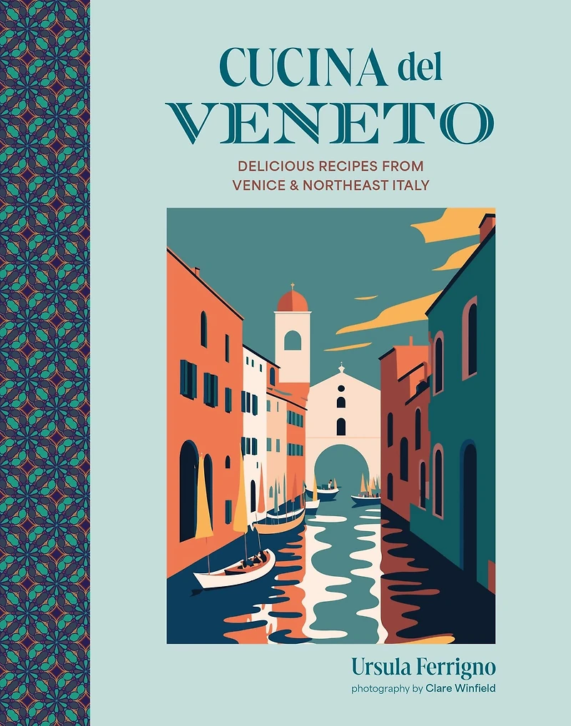 Cucina del Veneto: Delicious recipes from Venice and Northeast Italy