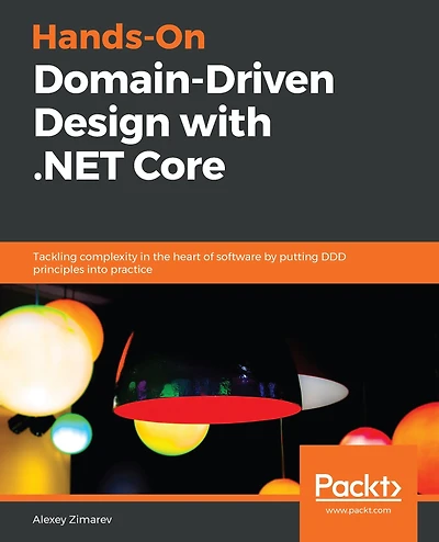 Hands-On Domain-Driven Design with .NET Core: Tackling complexity the heart of software by putting DDD principles into practice