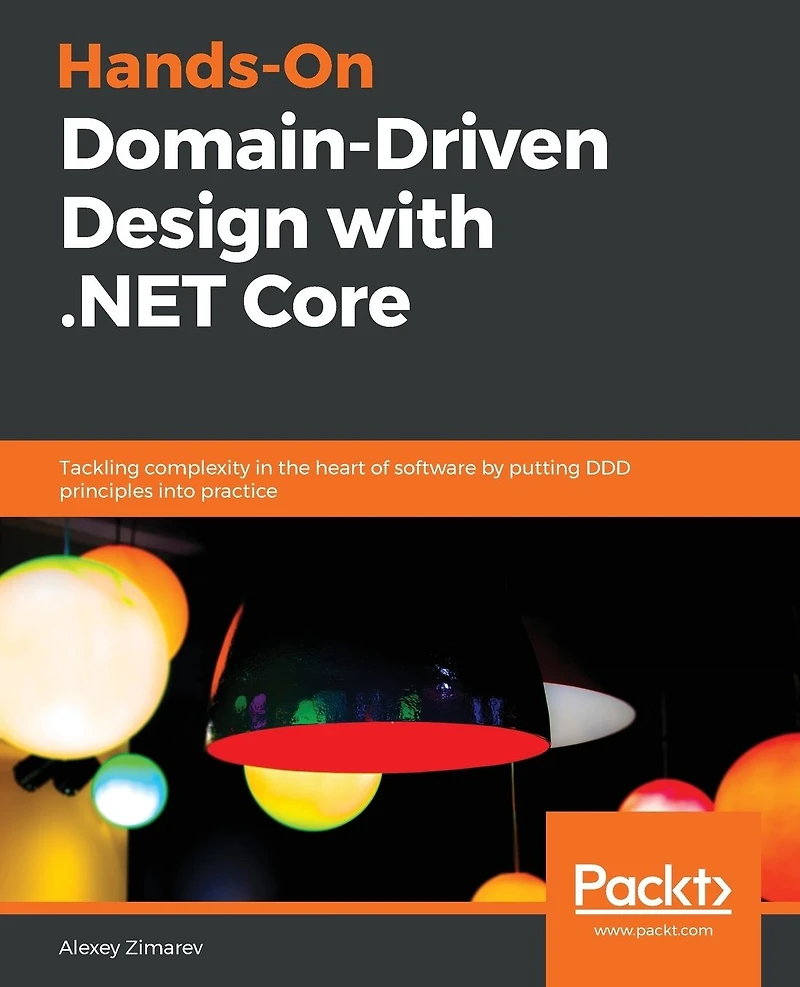 Hands-On Domain-Driven Design with .NET Core: Tackling complexity the heart of software by putting DDD principles into practice