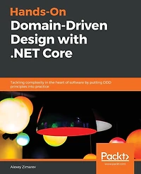 Hands-On Domain-Driven Design with .NET Core: Tackling complexity the heart of software by putting DDD principles into practice
