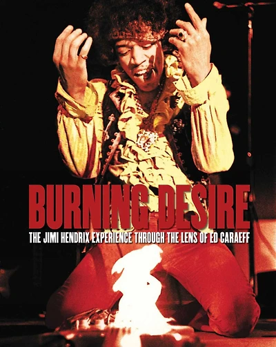 Burning Desire - Jimi Hendrix: The Jimi Hendrix Experience through the Lens of Ed Caraeff