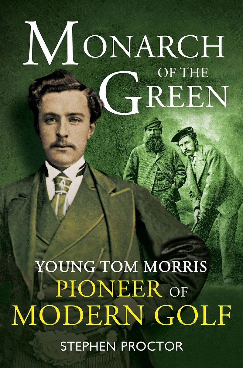 Monarch of the Green: Young Tom Morris: Pioneer Modern Golf
