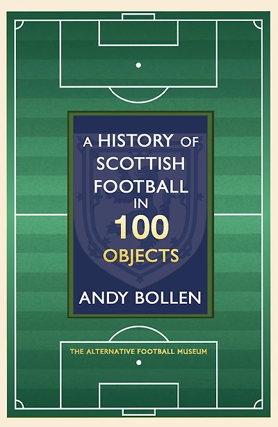 A History of Scottish Football 100 Objects: the Mayhem, Mavericks and Magic Beautiful Game