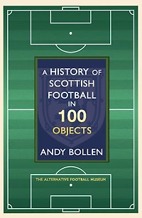 A History of Scottish Football 100 Objects: the Mayhem, Mavericks and Magic Beautiful Game