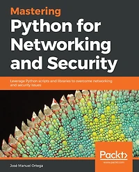 Mastering Python for networking and Security: Leverage scripts libraries to overcome security issues