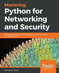 Mastering Python for networking and Security: Leverage scripts libraries to overcome security issues