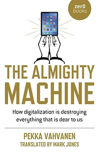 The Almighty Machine: How Digitalization Is Destroying Everything That Dear to Us