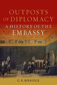 Outposts of Diplomacy: A History the Embassy