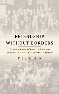 Friendship without Borders: Women's Stories of Power, Politics, and Everyday Life across East West Germany
