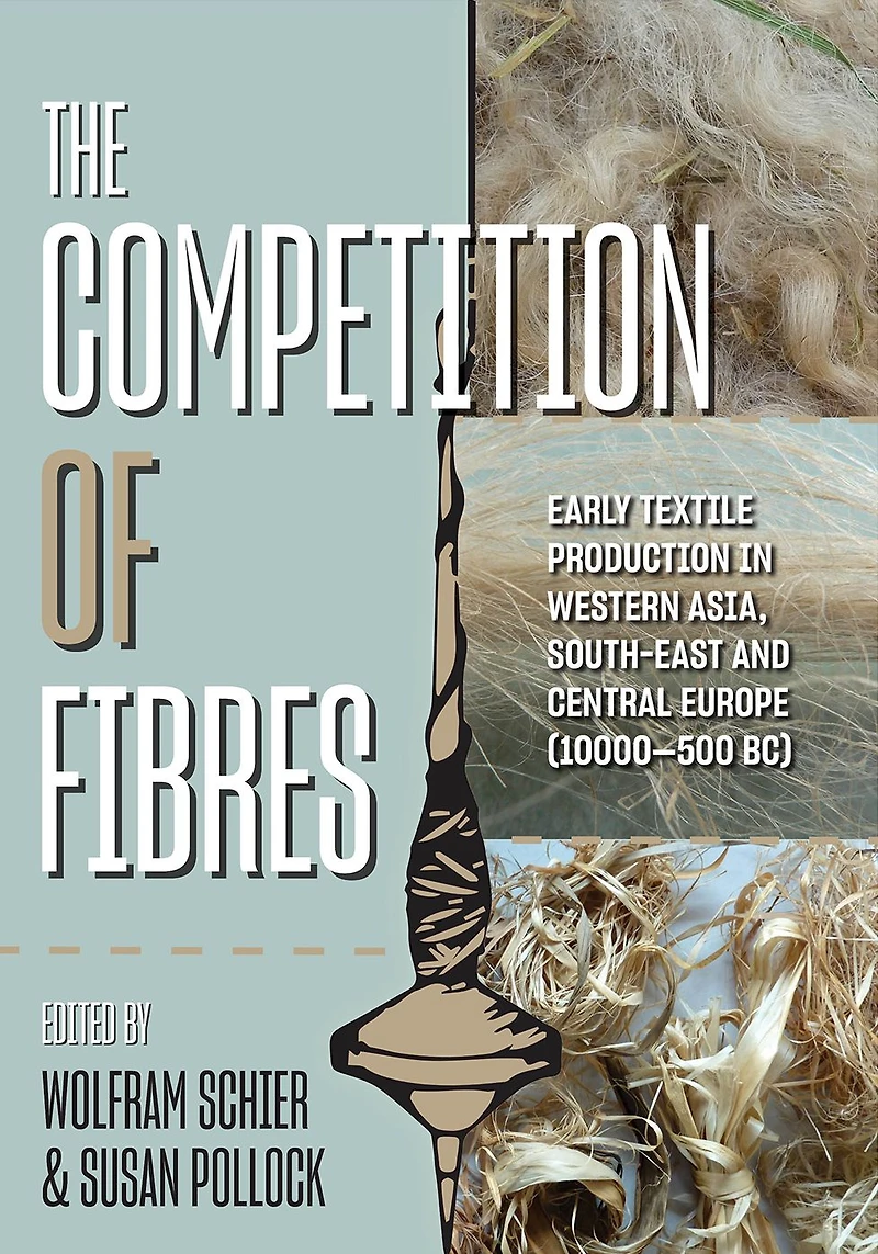 The Competition of Fibres: Early Textile Production Western Asia, South-east and Central Europe (10,000-500BCE)