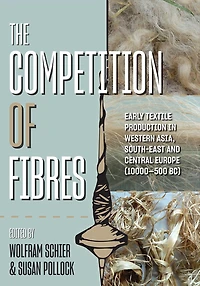 The Competition of Fibres: Early Textile Production Western Asia, South-east and Central Europe (10,000-500BCE)