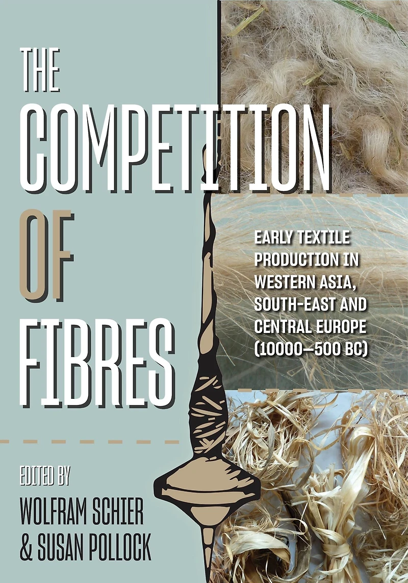 The Competition of Fibres: Early Textile Production Western Asia, South-east and Central Europe (10,000-500BCE)