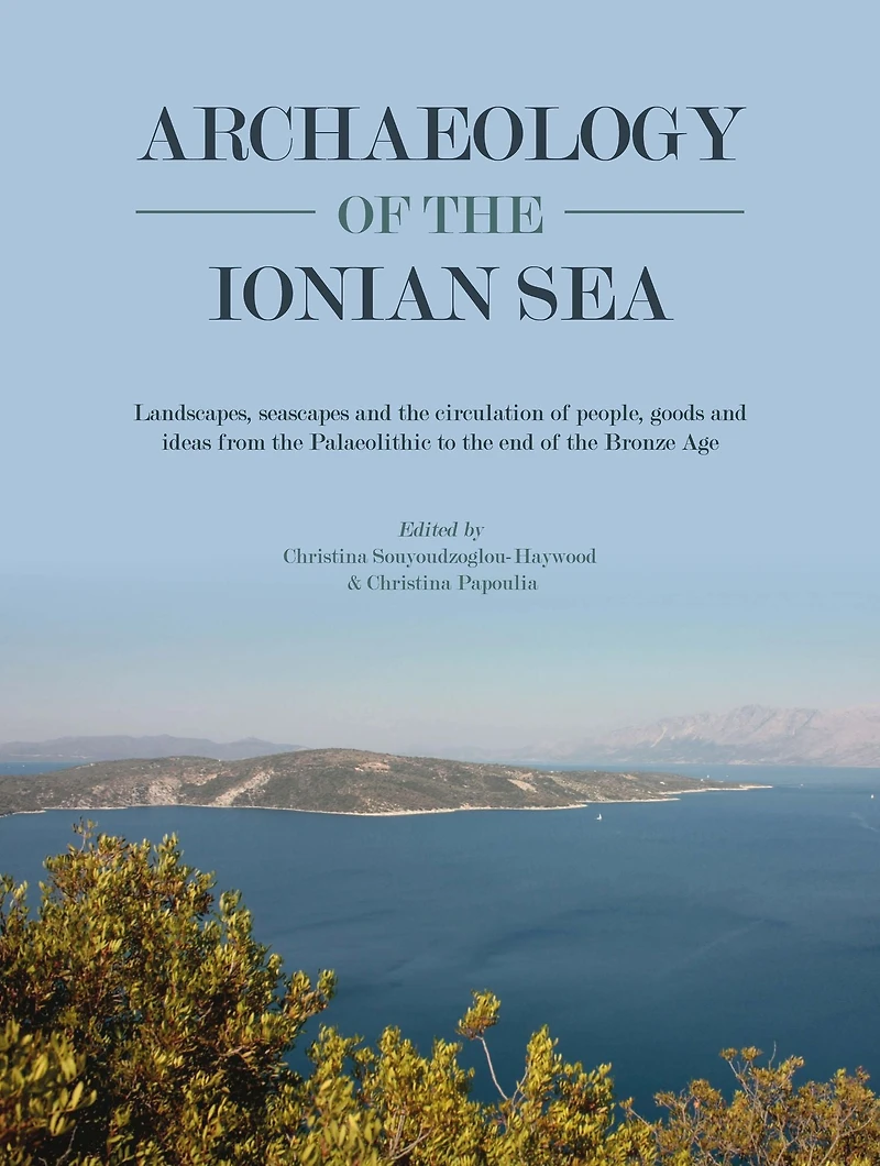 Archaeology of the Ionian Sea: Landscapes, seascapes and circulation people, goods ideas from Palaeolithic to end Bronze Age