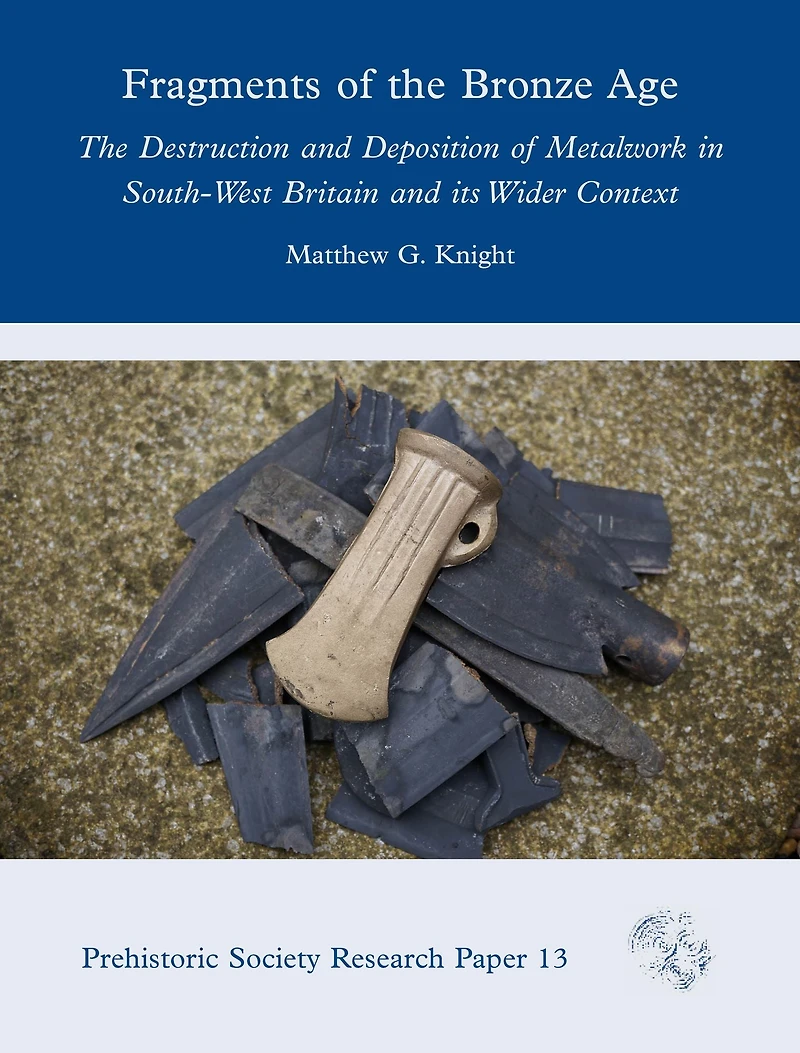 Fragments of The Bronze Age: Destruction and Deposition Metalwork South-West Britain its Wider Context