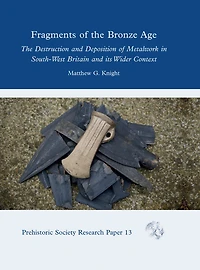 Fragments of The Bronze Age: Destruction and Deposition Metalwork South-West Britain its Wider Context