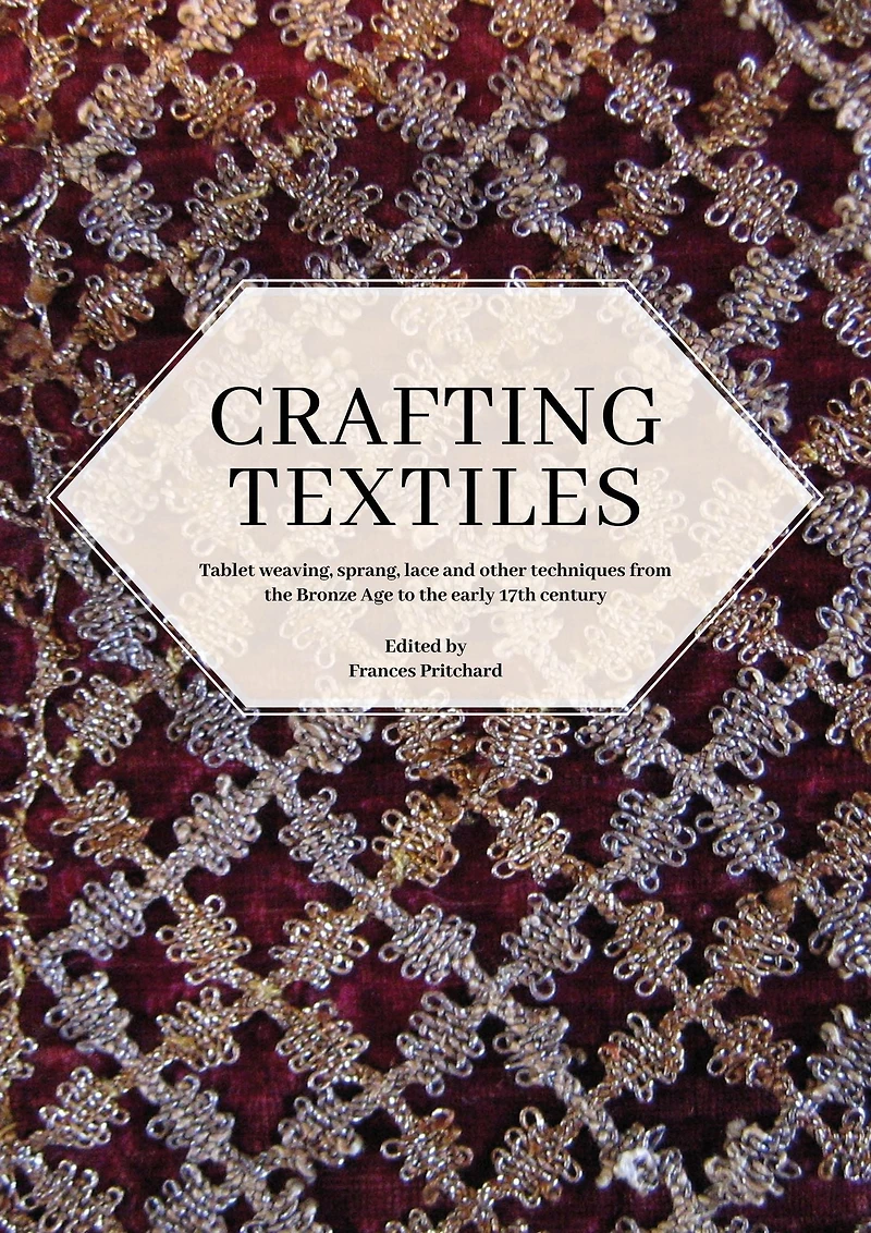 Crafting Textiles: Tablet Weaving, Sprang, Lace and Other Techniques from the Bronze Age to Early 17th Century